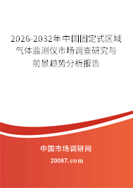 2026-2032年中国固定式区域气体监测仪市场调查研究与前景趋势分析报告 2026-2032年中国固定式区域气体监测仪市场调查研究与前景趋势分析报告