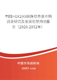 中国HEK293细胞培养基市场调查研究及发展前景预测报告(2026-2032年) 中国HEK293细胞培养基市场调查研究及发展前景预测报告(2026-2032年)