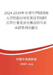 2024-2030年全球与中国机器人过程自动化在医疗领域的应用行业发展全面调研与未来趋势预测报告