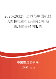 2026-2032年全球与中国机器人柔性电缆行业研究分析及市场前景预测报告