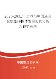 2025-2031年全球与中国浇注聚氨酯弹性体发展现状分析及趋势预测