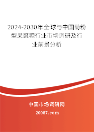 2024-2030年全球与中国菊粉型果聚糖行业市场调研及行业前景分析 2024-2030年全球与中国菊粉型果聚糖行业市场调研及行业前景分析