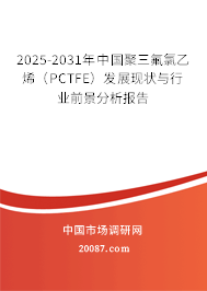 2025-2031年中国聚三氟氯乙烯（PCTFE）发展现状与行业前景分析报告