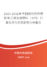 2025-2031年中国绝热用挤塑聚苯乙烯泡沫塑料(XPS)行业现状与前景趋势分析报告 2025-2031年中国绝热用挤塑聚苯乙烯泡沫塑料(XPS)行业现状与前景趋势分析报告