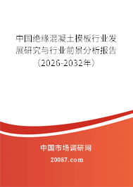 中国绝缘混凝土模板行业发展研究与行业前景分析报告（2026-2032年）