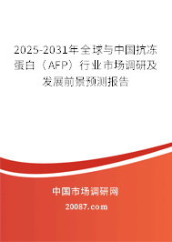 2025-2031年全球与中国抗冻蛋白(AFP)行业市场调研及发展前景预测报告 2025-2031年全球与中国抗冻蛋白(AFP)行业市场调研及发展前景预测报告