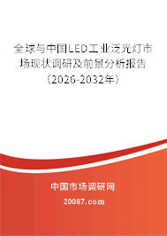 全球与中国LED工业泛光灯市场现状调研及前景分析报告（2026-2032年）