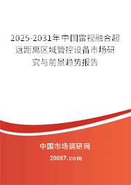 2025-2031年中国雷视融合超远距离区域管控设备市场研究与前景趋势报告