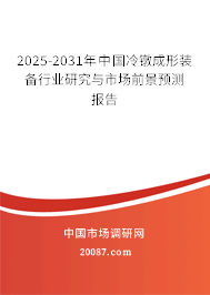 2025-2031年中国冷镦成形装备行业研究与市场前景预测报告