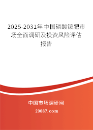 2025-2031年中国磷酸铵肥市场全面调研及投资风险评估报告