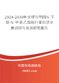 2024-2030年全球与中国N-苄基-N-甲基乙醇胺行业现状全面调研与发展趋势报告 2024-2030年全球与中国N-苄基-N-甲基乙醇胺行业现状全面调研与发展趋势报告