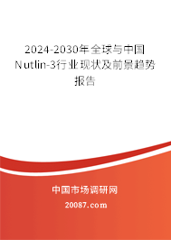 2024-2030年全球与中国Nutlin-3行业现状及前景趋势报告 2024-2030年全球与中国Nutlin-3行业现状及前景趋势报告