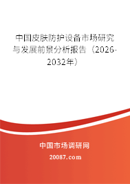 中国皮肤防护设备市场研究与发展前景分析报告（2026-2032年）