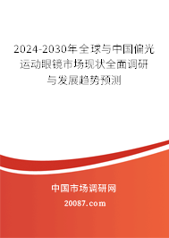 2024-2030年全球与中国偏光运动眼镜市场现状全面调研与发展趋势预测 2024-2030年全球与中国偏光运动眼镜市场现状全面调研与发展趋势预测