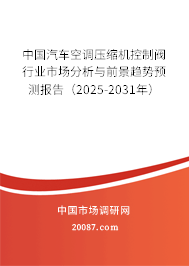 中国汽车空调压缩机控制阀行业市场分析与前景趋势预测报告（2025-2031年）