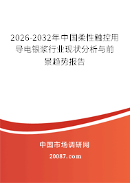 2026-2032年中国柔性触控用导电银浆行业现状分析与前景趋势报告
