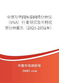 全球与中国矢量网络分析仪（VNA）行业研究及市场前景分析报告（2025-2031年）