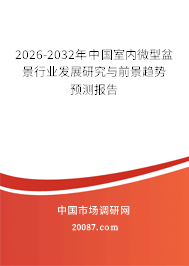 2026-2032年中国室内微型盆景行业发展研究与前景趋势预测报告