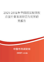 2025-2031年中国双层玻璃反应釜行业发展研究与前景趋势报告 2025-2031年中国双层玻璃反应釜行业发展研究与前景趋势报告