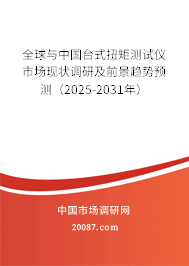 全球与中国台式扭矩测试仪市场现状调研及前景趋势预测（2025-2031年）