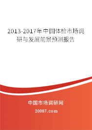 2013-2017年中国体检市场调研与发展前景预测报告