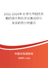 2022-2028年全球与中国无乳糖奶酪市场现状全面调研与发展趋势分析报告