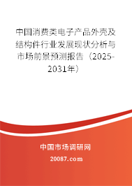 中国消费类电子产品外壳及结构件行业发展现状分析与市场前景预测报告(2025-2031年) 中国消费类电子产品外壳及结构件行业发展现状分析与市场前景预测报告(2025-2031年)