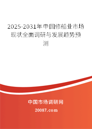 2025-2031年中国修船业市场现状全面调研与发展趋势预测 2025-2031年中国修船业市场现状全面调研与发展趋势预测