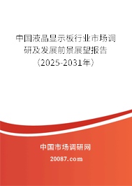 中国液晶显示板行业市场调研及发展前景展望报告（2025-2031年）