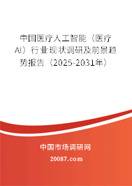 中国医疗人工智能（医疗AI）行业现状调研及前景趋势报告（2025-2031年）