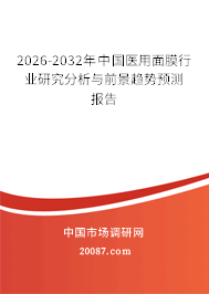 2026-2032年中国医用面膜行业研究分析与前景趋势预测报告 2026-2032年中国医用面膜行业研究分析与前景趋势预测报告