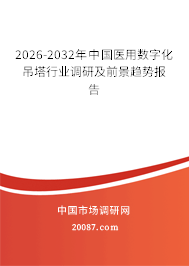 2026-2032年中国医用数字化吊塔行业调研及前景趋势报告