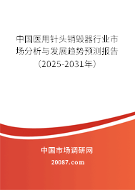 中国医用针头销毁器行业市场分析与发展趋势预测报告（2025-2031年）