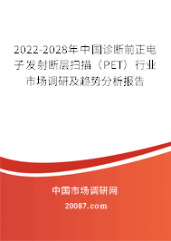 2022-2028年中国诊断前正电子发射断层扫描（PET）行业市场调研及趋势分析报告