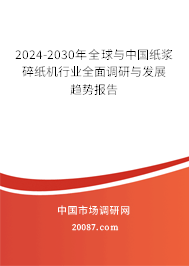 2024-2030年全球与中国纸浆碎纸机行业全面调研与发展趋势报告 2024-2030年全球与中国纸浆碎纸机行业全面调研与发展趋势报告