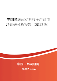 中国减速起动机转子产品市场调研分析报告（2012版）