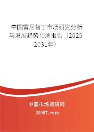 中国雷尼替丁市场研究分析与发展趋势预测报告（2025-2031年）