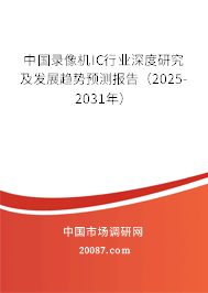 中国录像机IC行业深度研究及发展趋势预测报告（2025-2031年）