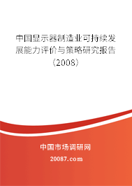 中国显示器制造业可持续发展能力评价与策略研究报告(2008) 中国显示器制造业可持续发展能力评价与策略研究报告(2008)