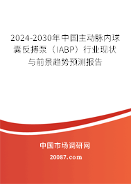2024-2030年中国主动脉内球囊反搏泵(IABP)行业现状与前景趋势预测报告 2024-2030年中国主动脉内球囊反搏泵(IABP)行业现状与前景趋势预测报告