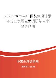 2023-2029年中国装修设计服务行业发展全面调研与未来趋势预测