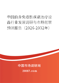中国自身免疫性疾病治疗设备行业发展调研与市场前景预测报告(2026-2032年) 中国自身免疫性疾病治疗设备行业发展调研与市场前景预测报告(2026-2032年)