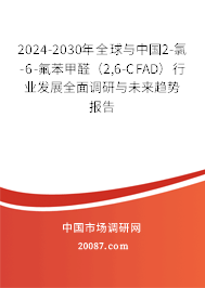 2024-2030年全球与中国2-氯-6-氟苯甲醛（2,6-CFAD）行业发展全面调研与未来趋势报告