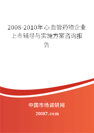 2008-2010年心血管药物企业上市辅导与实施方案咨询报告 2008-2010年心血管药物企业上市辅导与实施方案咨询报告