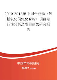 2010-2015年中国合成物（包括氧化偶氮化合物）项目可行性分析及发展趋势研究报告