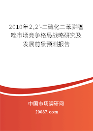 2010年2,2'-二硫化二苯骈噻唑市场竞争格局战略研究及发展前景预测报告 2010年2,2'-二硫化二苯骈噻唑市场竞争格局战略研究及发展前景预测报告