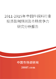 2011-2015年中国牛饲料行业投资盈利预测及市场竞争力研究分析报告