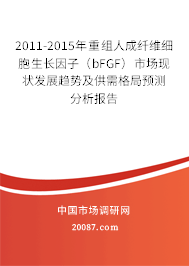 2011-2015年重组人成纤维细胞生长因子（bFGF）市场现状发展趋势及供需格局预测分析报告