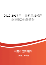 2012-2017年中国航空维修产业投资及前景报告