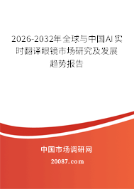 2026-2032年全球与中国AI实时翻译眼镜市场研究及发展趋势报告 2026-2032年全球与中国AI实时翻译眼镜市场研究及发展趋势报告